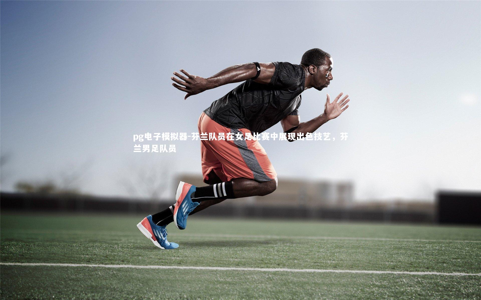 pg电子模拟器-芬兰队员在女足比赛中展现出色技艺，芬兰男足队员