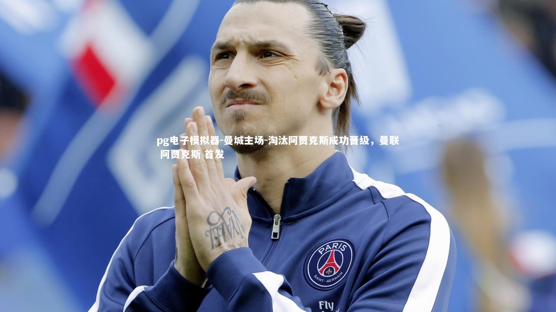 pg电子模拟器-曼城主场-淘汰阿贾克斯成功晋级，曼联 阿贾克斯 首发