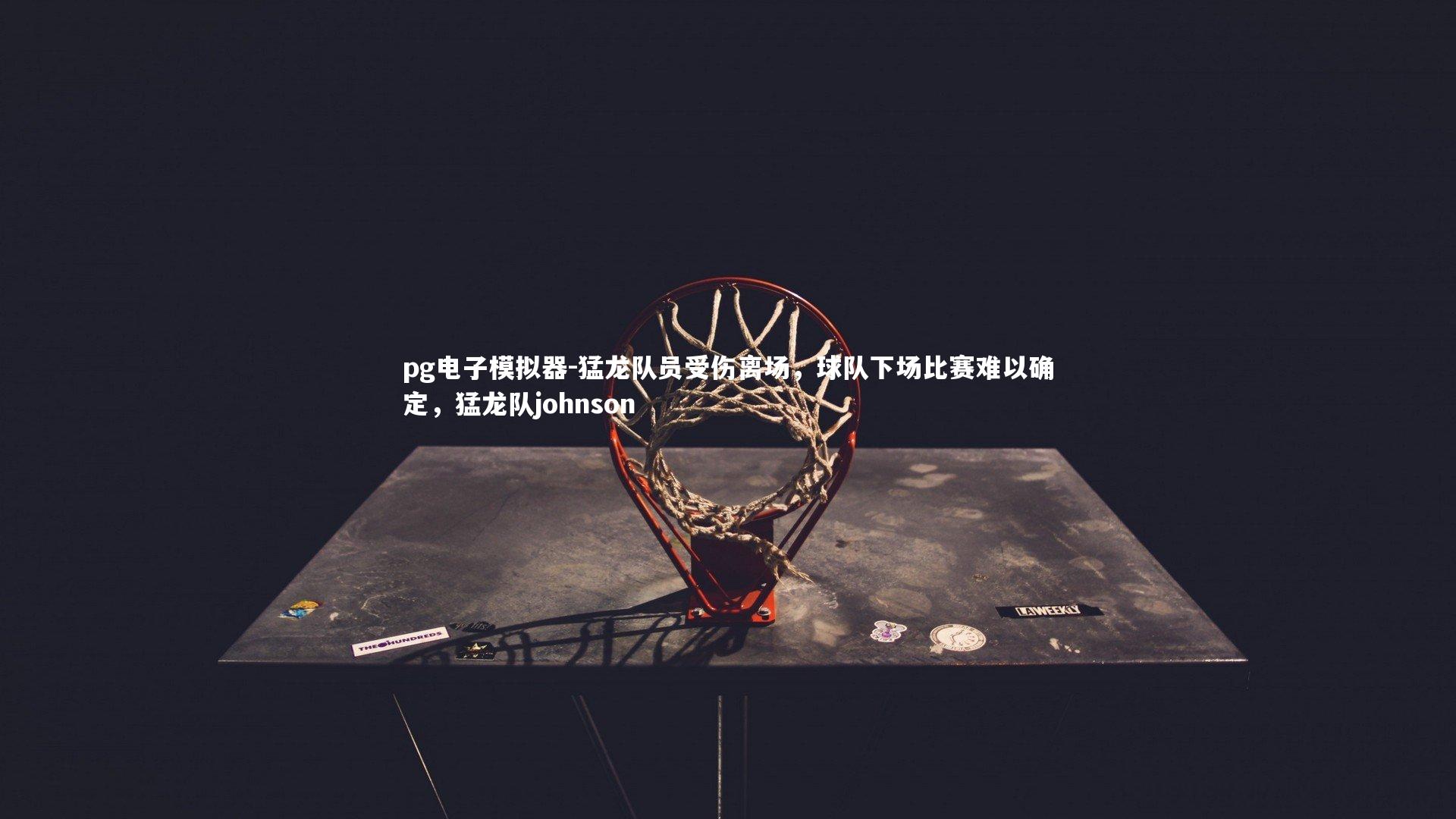 猛龙队员受伤离场，球队下场比赛难以确定，猛龙队johnson